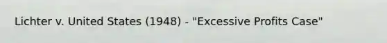 Lichter v. United States (1948) - "Excessive Profits Case"