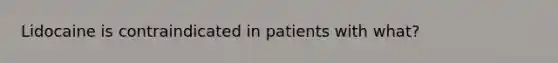 Lidocaine is contraindicated in patients with what?