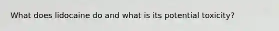 What does lidocaine do and what is its potential toxicity?