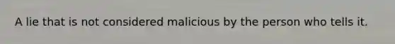 A lie that is not considered malicious by the person who tells it.