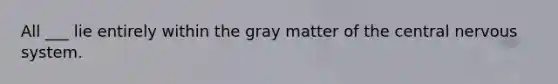 All ___ lie entirely within the gray matter of the central nervous system.