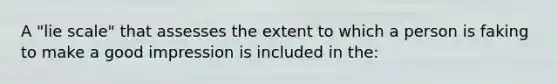 A "lie scale" that assesses the extent to which a person is faking to make a good impression is included in the: