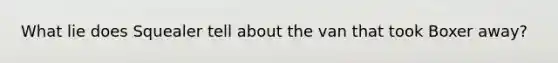 What lie does Squealer tell about the van that took Boxer away?