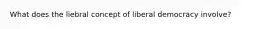 What does the liebral concept of liberal democracy involve?