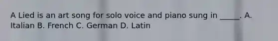 A Lied is an art song for solo voice and piano sung in _____. A. Italian B. French C. German D. Latin