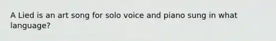 A Lied is an art song for solo voice and piano sung in what language?