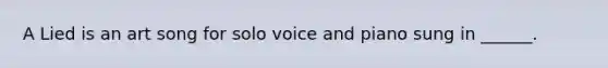 A Lied is an art song for solo voice and piano sung in ______.