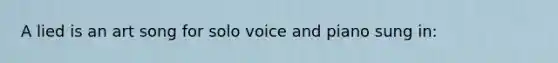 A lied is an art song for solo voice and piano sung in: