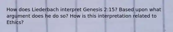 How does Liederbach interpret Genesis 2:15? Based upon what argument does he do so? How is this interpretation related to Ethics?