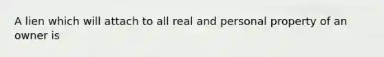 A lien which will attach to all real and personal property of an owner is