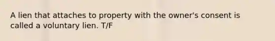 A lien that attaches to property with the owner's consent is called a voluntary lien. T/F