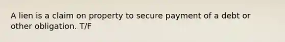 A lien is a claim on property to secure payment of a debt or other obligation. T/F