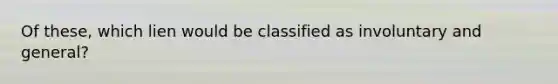 Of these, which lien would be classified as involuntary and general?