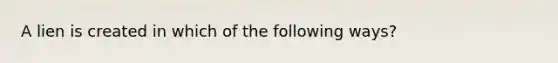 A lien is created in which of the following ways?