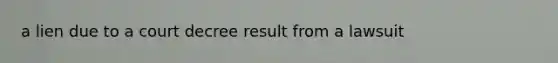 a lien due to a court decree result from a lawsuit