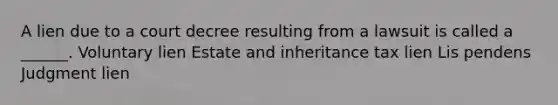 A lien due to a court decree resulting from a lawsuit is called a ______. Voluntary lien Estate and inheritance tax lien Lis pendens Judgment lien