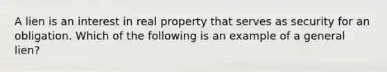 A lien is an interest in real property that serves as security for an obligation. Which of the following is an example of a general lien?