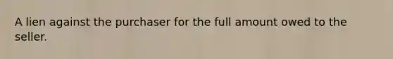 A lien against the purchaser for the full amount owed to the seller.