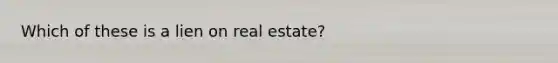 Which of these is a lien on real estate?