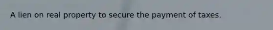 A lien on real property to secure the payment of taxes.