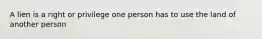 A lien is a right or privilege one person has to use the land of another person