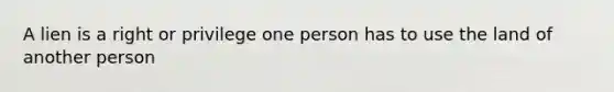 A lien is a right or privilege one person has to use the land of another person