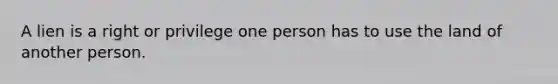 A lien is a right or privilege one person has to use the land of another person.