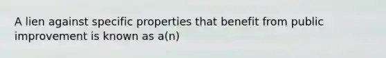 A lien against specific properties that benefit from public improvement is known as a(n)