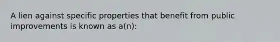 A lien against specific properties that benefit from public improvements is known as a(n):