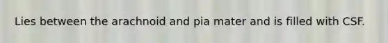 Lies between the arachnoid and pia mater and is filled with CSF.