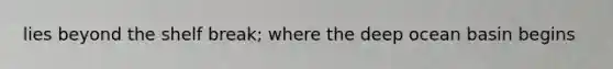 lies beyond the shelf break; where the deep ocean basin begins