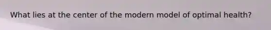 What lies at the center of the modern model of optimal health?