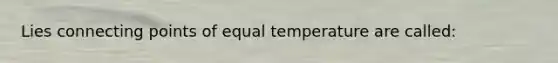 Lies connecting points of equal temperature are called: