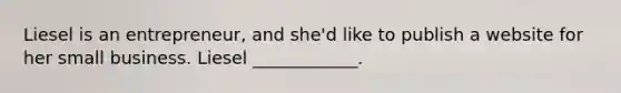 Liesel is an entrepreneur, and she'd like to publish a website for her small business. Liesel ____________.