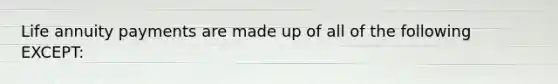 Life annuity payments are made up of all of the following EXCEPT: