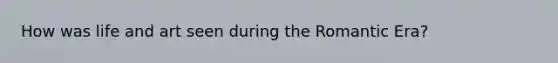 How was life and art seen during the Romantic Era?