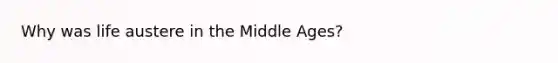 Why was life austere in the Middle Ages?