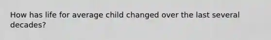 How has life for average child changed over the last several decades?