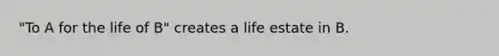 "To A for the life of B" creates a life estate in B.