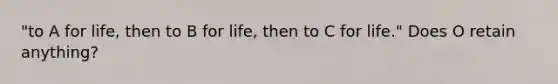 "to A for life, then to B for life, then to C for life." Does O retain anything?