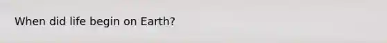 When did life begin on Earth?