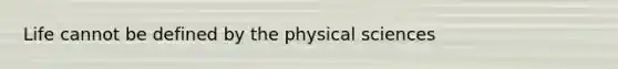 Life cannot be defined by the physical sciences