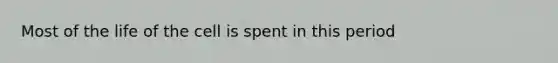 Most of the life of the cell is spent in this period