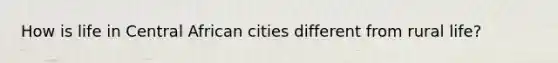 How is life in Central African cities different from rural life?