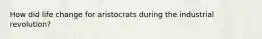How did life change for aristocrats during the industrial revolution?