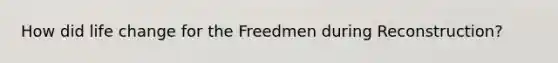 How did life change for the Freedmen during Reconstruction?