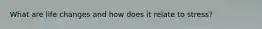 What are life changes and how does it relate to stress?