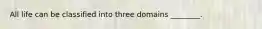 All life can be classified into three domains ________.