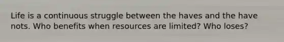 Life is a continuous struggle between the haves and the have nots. Who benefits when resources are limited? Who loses?
