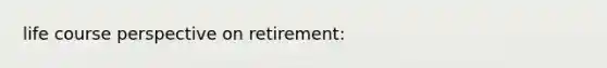 life course perspective on retirement: